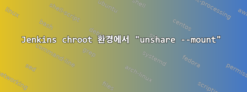 Jenkins chroot 환경에서 "unshare --mount"