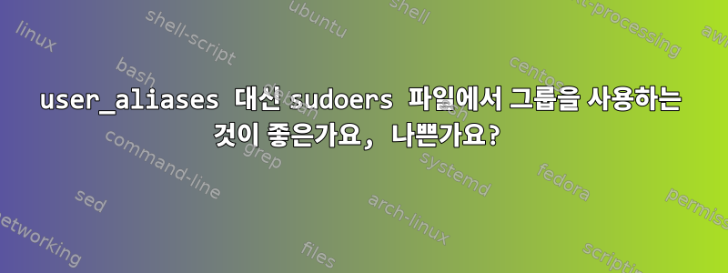 user_aliases 대신 sudoers 파일에서 그룹을 사용하는 것이 좋은가요, 나쁜가요?