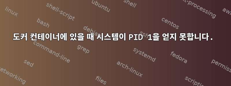 도커 컨테이너에 있을 때 시스템이 PID 1을 얻지 못합니다.