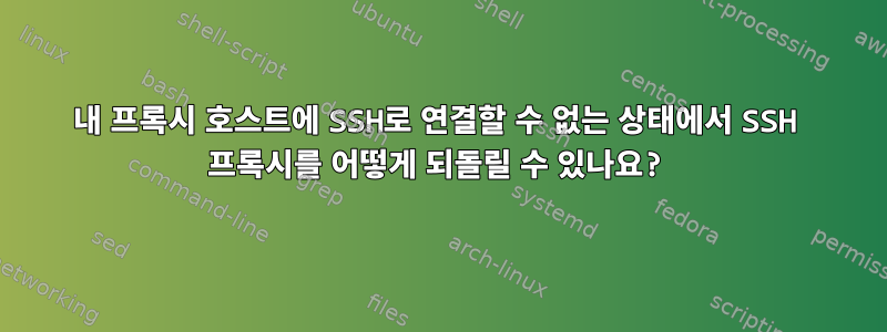 내 프록시 호스트에 SSH로 연결할 수 없는 상태에서 SSH 프록시를 어떻게 되돌릴 수 있나요?