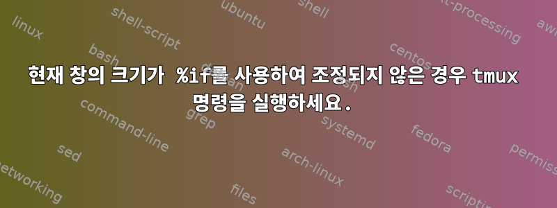 현재 창의 크기가 %if를 사용하여 조정되지 않은 경우 tmux 명령을 실행하세요.