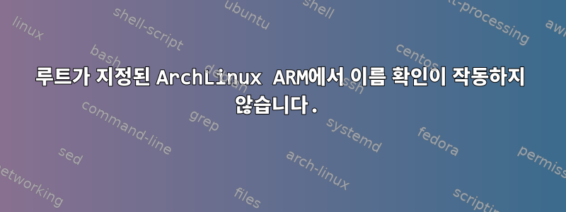 루트가 지정된 ArchLinux ARM에서 이름 확인이 작동하지 않습니다.