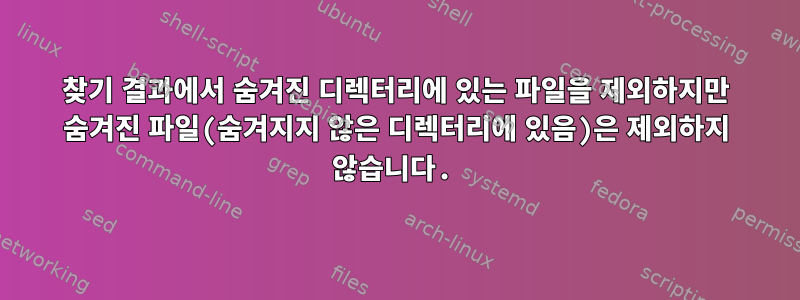 찾기 결과에서 숨겨진 디렉터리에 있는 파일을 제외하지만 숨겨진 파일(숨겨지지 않은 디렉터리에 있음)은 제외하지 않습니다.