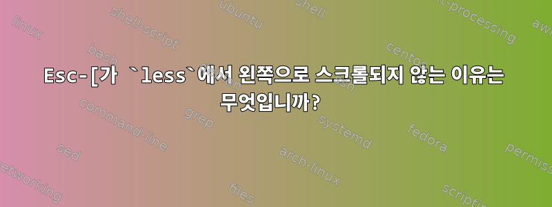 Esc-[가 `less`에서 왼쪽으로 스크롤되지 않는 이유는 무엇입니까?