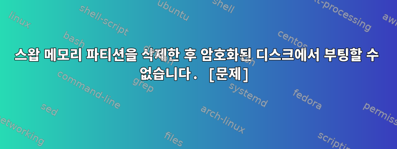 스왑 메모리 파티션을 삭제한 후 암호화된 디스크에서 부팅할 수 없습니다. [문제]