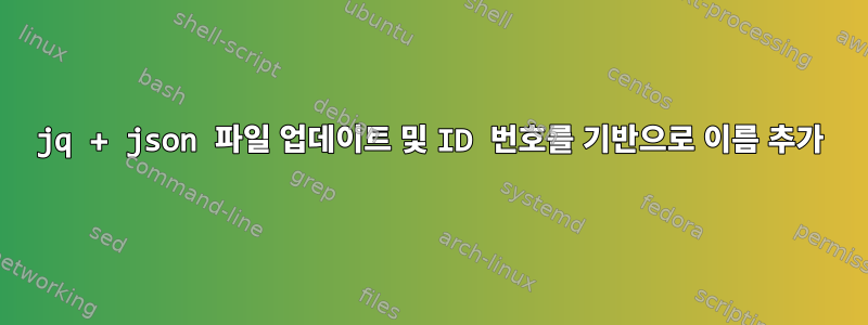 jq + json 파일 업데이트 및 ID 번호를 기반으로 이름 추가