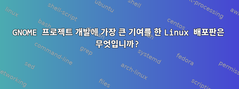 GNOME 프로젝트 개발에 가장 큰 기여를 한 Linux 배포판은 무엇입니까?