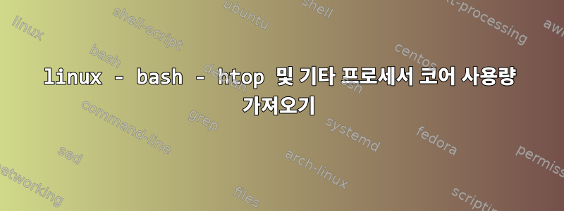 linux - bash - htop 및 기타 프로세서 코어 사용량 가져오기