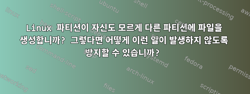 Linux 파티션이 자신도 모르게 다른 파티션에 파일을 생성합니까? 그렇다면 어떻게 이런 일이 발생하지 않도록 방지할 수 있습니까?