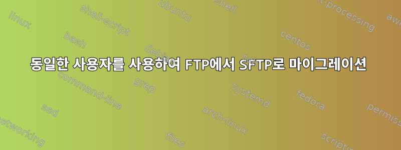 동일한 사용자를 사용하여 FTP에서 SFTP로 마이그레이션