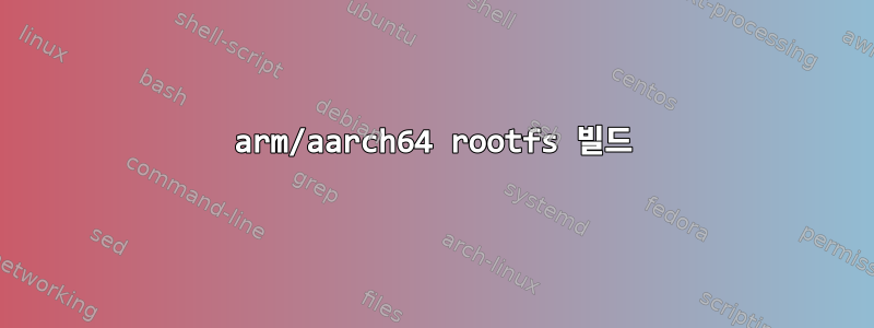 arm/aarch64 rootfs 빌드