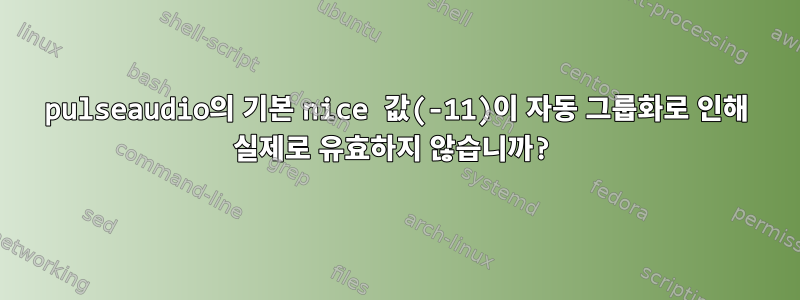 pulseaudio의 기본 nice 값(-11)이 자동 그룹화로 인해 실제로 유효하지 않습니까?