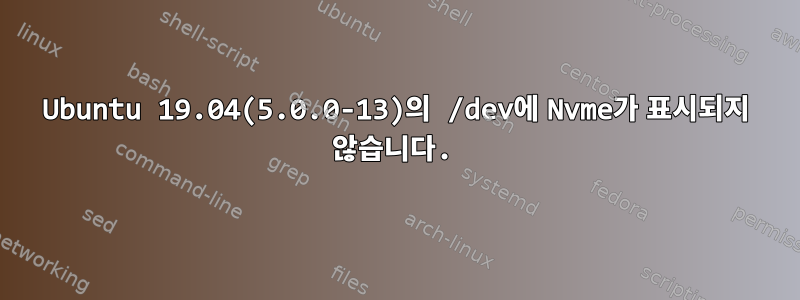 Ubuntu 19.04(5.0.0-13)의 /dev에 Nvme가 표시되지 않습니다.