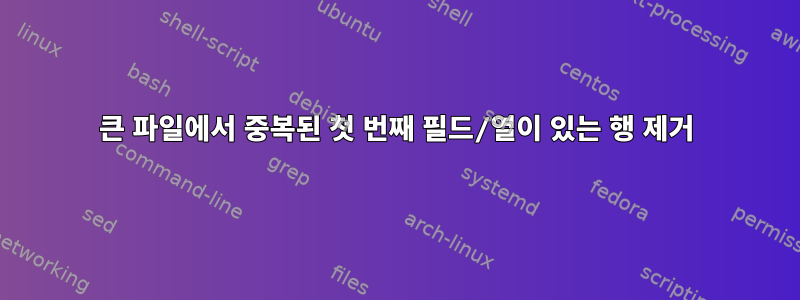 큰 파일에서 중복된 첫 번째 필드/열이 있는 행 제거