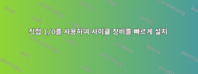 직접 I/O를 사용하여 사이클 장비를 빠르게 설치