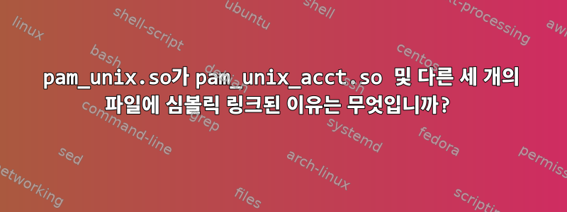 pam_unix.so가 pam_unix_acct.so 및 다른 세 개의 파일에 심볼릭 링크된 이유는 무엇입니까?