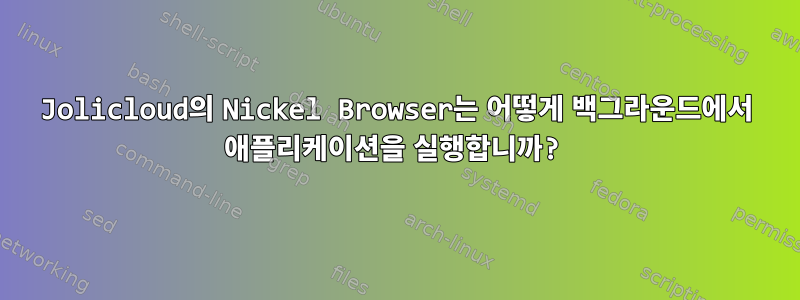 Jolicloud의 Nickel Browser는 어떻게 백그라운드에서 애플리케이션을 실행합니까?