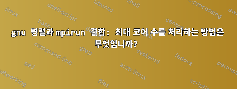 gnu 병렬과 mpirun 결합: 최대 코어 수를 처리하는 방법은 무엇입니까?