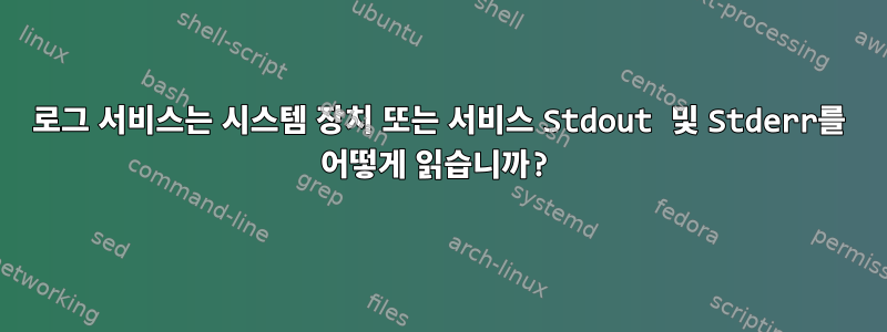 로그 서비스는 시스템 장치 또는 서비스 Stdout 및 Stderr를 어떻게 읽습니까?