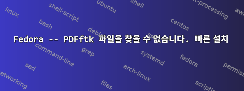 Fedora -- PDFftk 파일을 찾을 수 없습니다. 빠른 설치