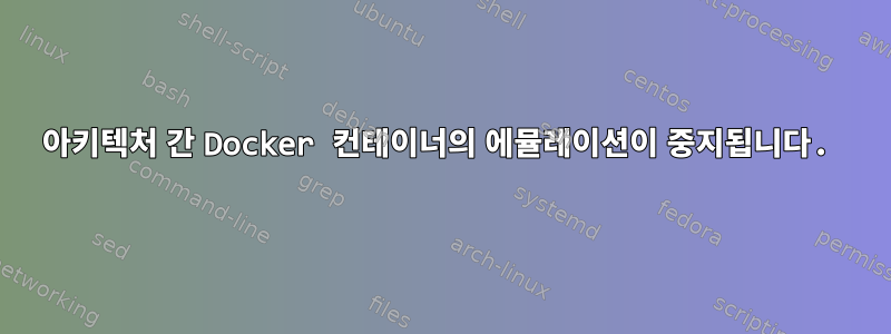 아키텍처 간 Docker 컨테이너의 에뮬레이션이 중지됩니다.