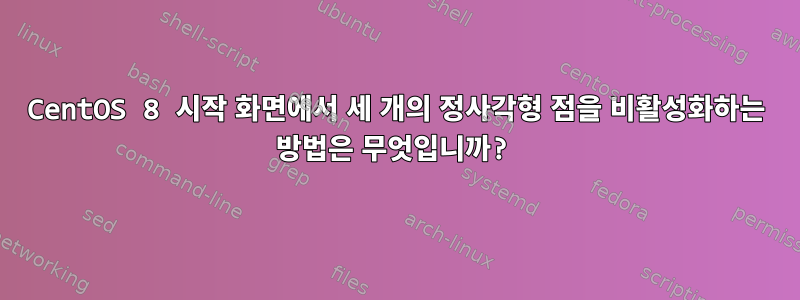 CentOS 8 시작 화면에서 세 개의 정사각형 점을 비활성화하는 방법은 무엇입니까?