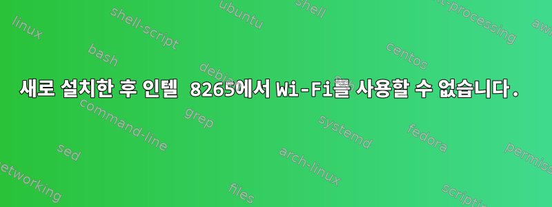 새로 설치한 후 인텔 8265에서 Wi-Fi를 사용할 수 없습니다.