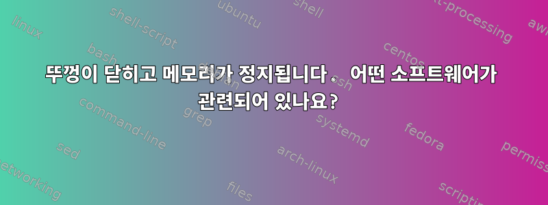 뚜껑이 닫히고 메모리가 정지됩니다. 어떤 소프트웨어가 관련되어 있나요?