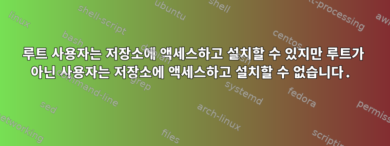 루트 사용자는 저장소에 액세스하고 설치할 수 있지만 루트가 아닌 사용자는 저장소에 액세스하고 설치할 수 없습니다.