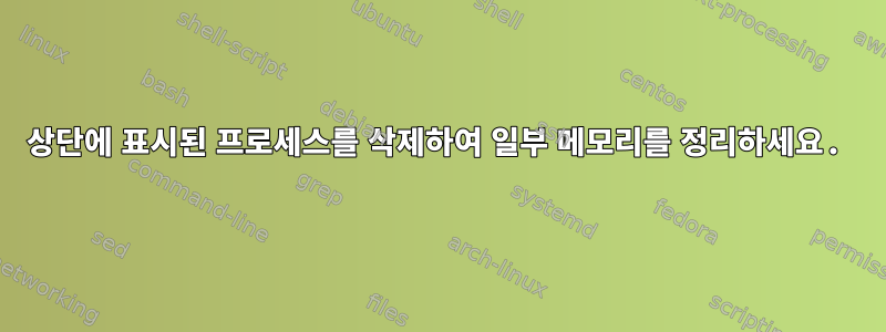 상단에 표시된 프로세스를 삭제하여 일부 메모리를 정리하세요.