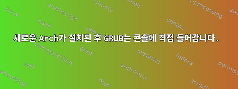 새로운 Arch가 설치된 후 GRUB는 콘솔에 직접 들어갑니다.