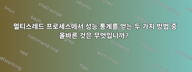 멀티스레드 프로세스에서 성능 통계를 얻는 두 가지 방법 중 올바른 것은 무엇입니까?