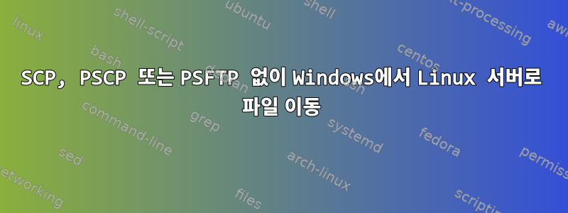 SCP, PSCP 또는 PSFTP 없이 Windows에서 Linux 서버로 파일 이동