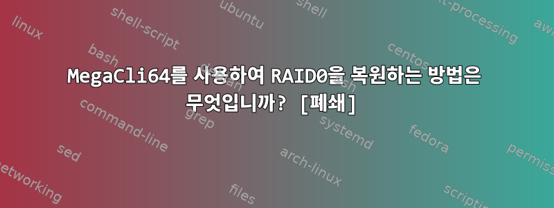 MegaCli64를 사용하여 RAID0을 복원하는 방법은 무엇입니까? [폐쇄]