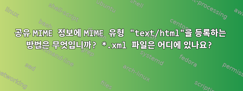 공유 MIME 정보에 MIME 유형 "text/html"을 등록하는 방법은 무엇입니까? *.xml 파일은 어디에 있나요?