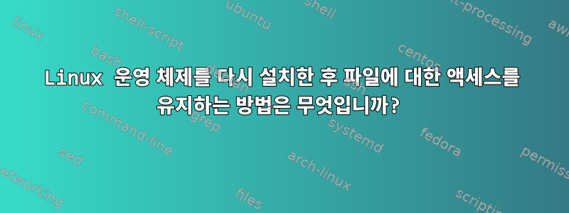 Linux 운영 체제를 다시 설치한 후 파일에 대한 액세스를 유지하는 방법은 무엇입니까?