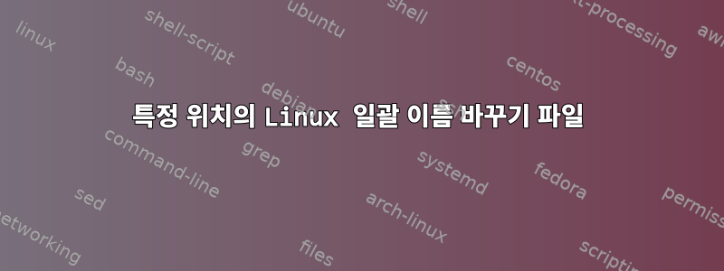 특정 위치의 Linux 일괄 이름 바꾸기 파일