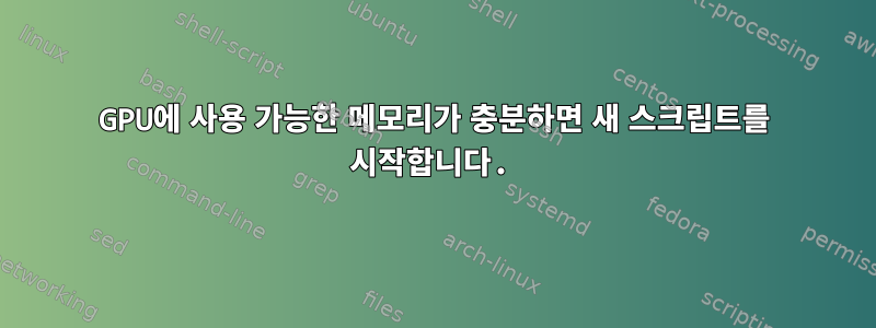 GPU에 사용 가능한 메모리가 충분하면 새 스크립트를 시작합니다.