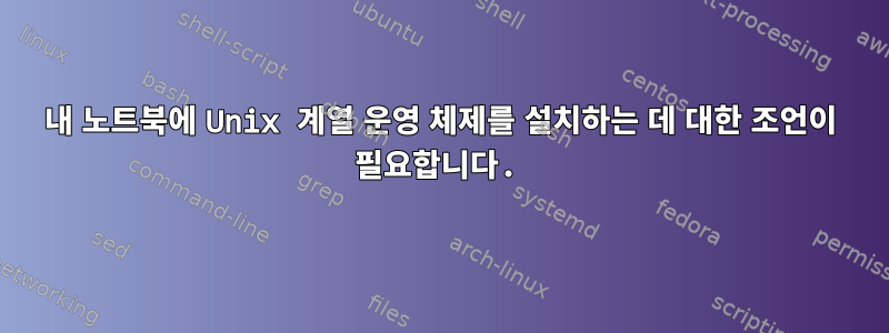 내 노트북에 Unix 계열 운영 체제를 설치하는 데 대한 조언이 필요합니다.