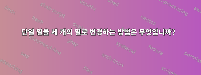 단일 열을 세 개의 열로 변경하는 방법은 무엇입니까?