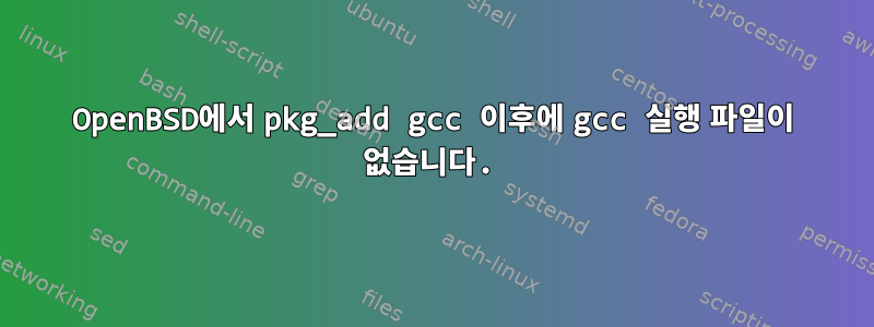 OpenBSD에서 pkg_add gcc 이후에 gcc 실행 파일이 없습니다.