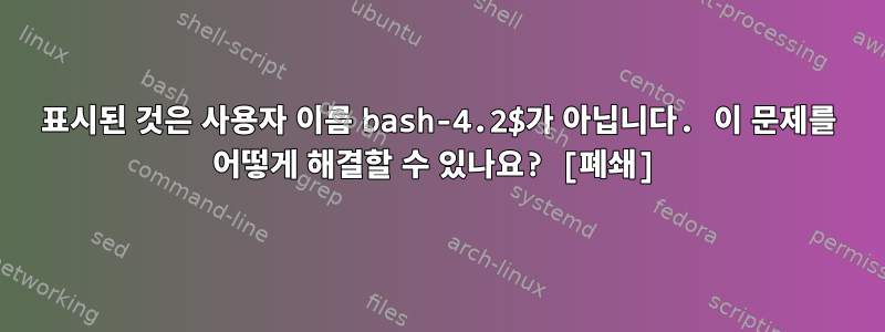 표시된 것은 사용자 이름 bash-4.2$가 아닙니다. 이 문제를 어떻게 해결할 수 있나요? [폐쇄]