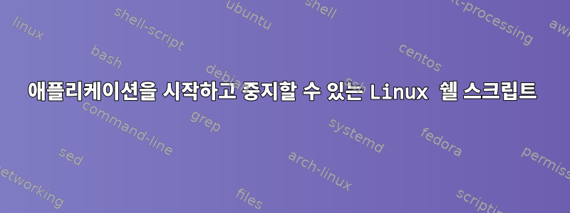 애플리케이션을 시작하고 중지할 수 있는 Linux 쉘 스크립트