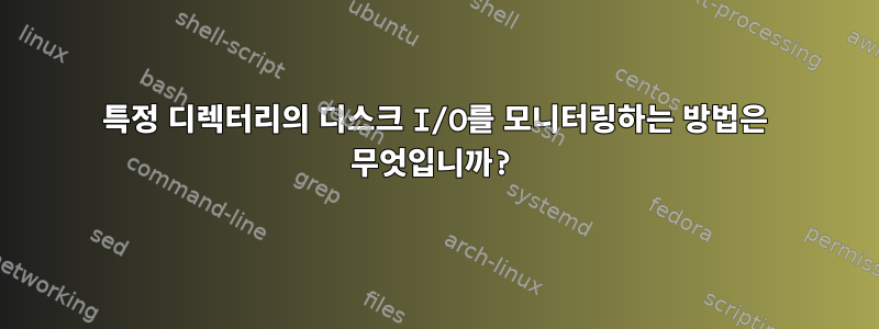 특정 디렉터리의 디스크 I/O를 모니터링하는 방법은 무엇입니까?