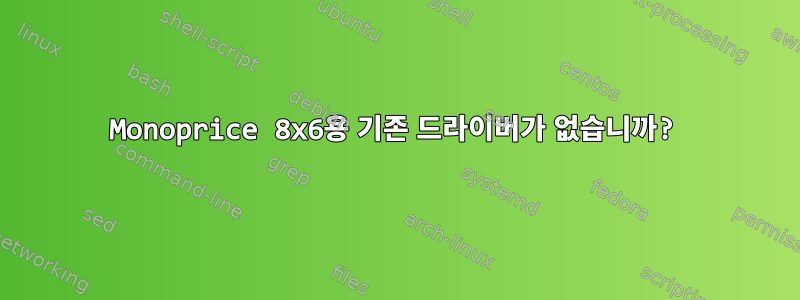 Monoprice 8x6용 기존 드라이버가 없습니까?