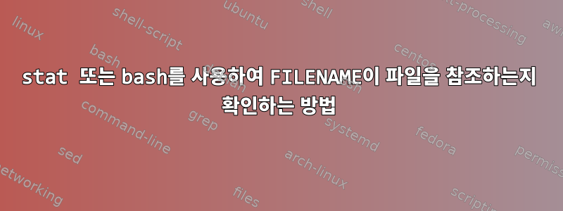 stat 또는 bash를 사용하여 FILENAME이 파일을 참조하는지 확인하는 방법