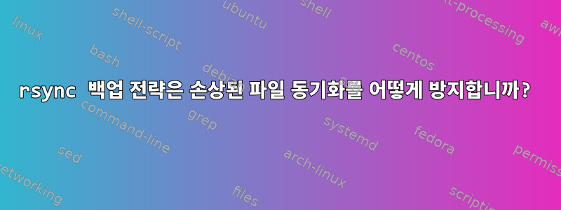 rsync 백업 전략은 손상된 파일 동기화를 어떻게 방지합니까?