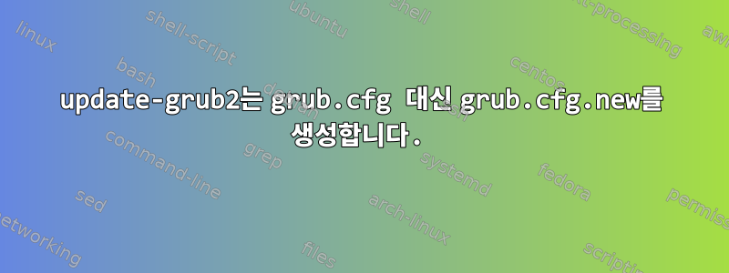 update-grub2는 grub.cfg 대신 grub.cfg.new를 생성합니다.