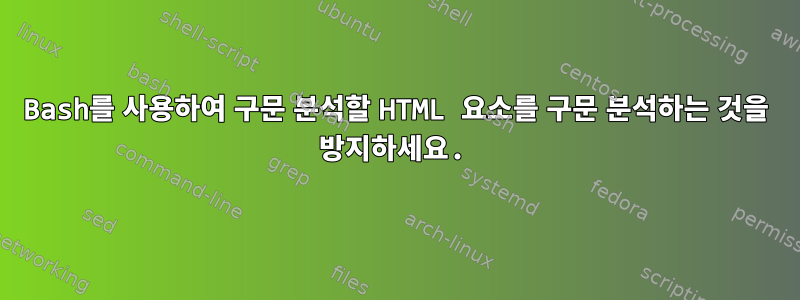 Bash를 사용하여 구문 분석할 HTML 요소를 구문 분석하는 것을 방지하세요.