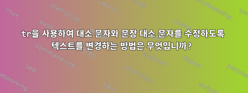 tr을 사용하여 대소 문자와 문장 대소 문자를 수정하도록 텍스트를 변경하는 방법은 무엇입니까?